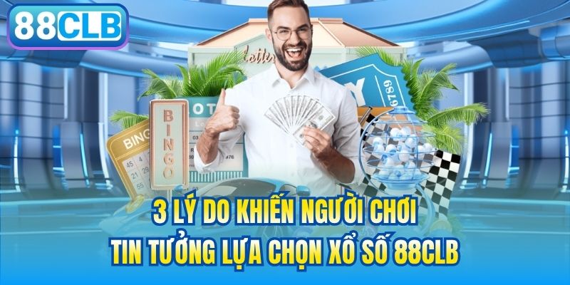 3 lý do khiến người chơi tin tưởng lựa chọn xổ số 88CLB