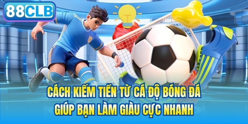 Cách Kiếm Tiền Từ Cá Độ Bóng Đá Giúp Bạn Làm Giàu Cực Nhanh