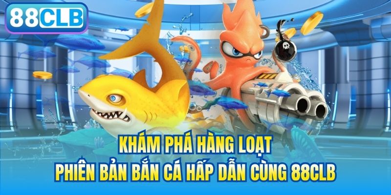 Khám phá hàng loạt phiên bản bắn cá hấp dẫn cùng 88CLB
