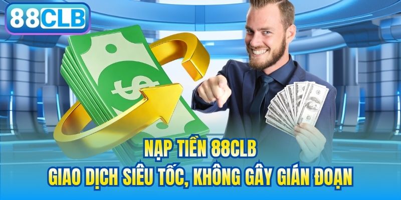 Nạp Tiền 88CLB | Giao Dịch Siêu Tốc, Không Gây Gián Đoạn