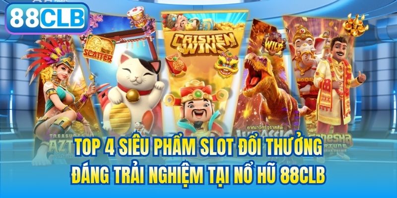 Top 4 siêu phẩm slot đổi thưởng đáng trải nghiệm tại Nổ Hũ 88CLB